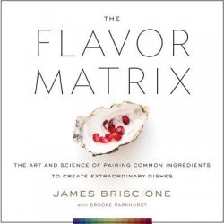 The Flavor Matrix: The Art and Science of Pairing Common Ingredients to Create Extraordinary Dishes By James Briscione and Brooke Parkhurst