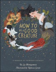 How to Be a Good Creature: A Memoir in Thirteen Animals By Sy Montgomery, Rebecca Green (Illus.)