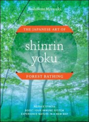Shinrin Yoku: The Japanese Art of Forest Bathing By Yoshifumi Miyazaki
