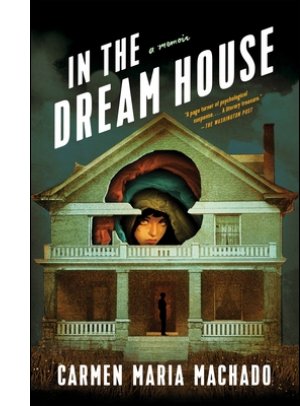 In the Dream House: A Memoir By Carmen Maria Machado