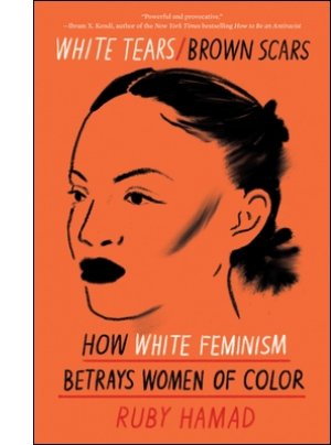 White Tears/Brown Scars: How White Feminism Betrays Women of Color By Ruby Hamad