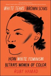 White Tears/Brown Scars: How White Feminism Betrays Women of Color By Ruby Hamad